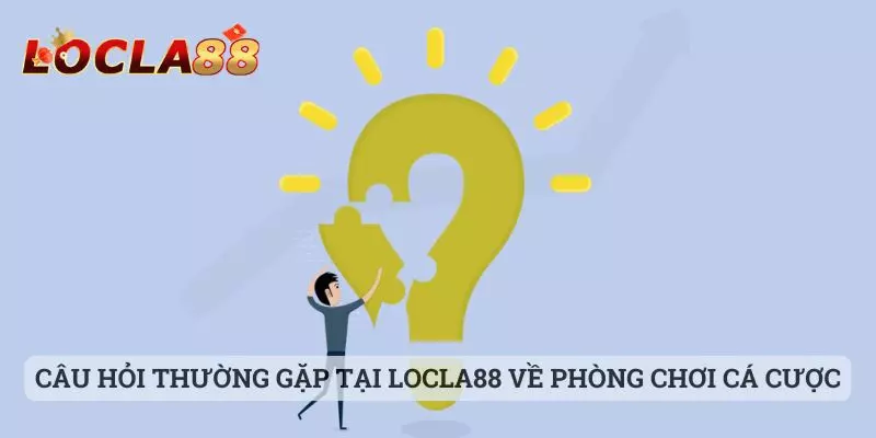 Câu hỏi thường gặp tại locla88 Câu hỏi thường gặp tại Locla88 về phòng chơi cá cược