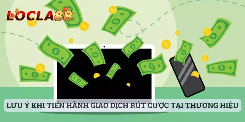 Rút tiền locla88 Lưu ý khi tiến hành các giao dịch rút cược tại thương hiệu cổng game